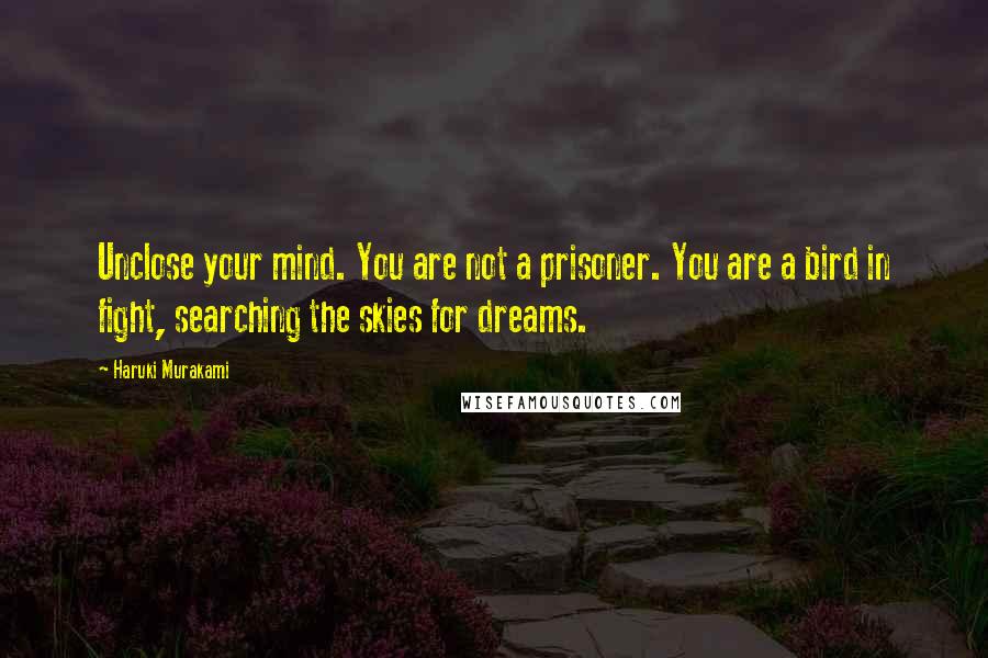 Haruki Murakami Quotes: Unclose your mind. You are not a prisoner. You are a bird in fight, searching the skies for dreams.