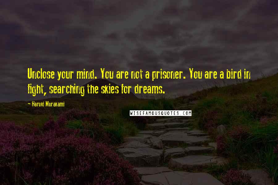 Haruki Murakami Quotes: Unclose your mind. You are not a prisoner. You are a bird in fight, searching the skies for dreams.