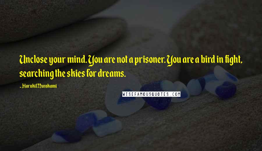 Haruki Murakami Quotes: Unclose your mind. You are not a prisoner. You are a bird in fight, searching the skies for dreams.