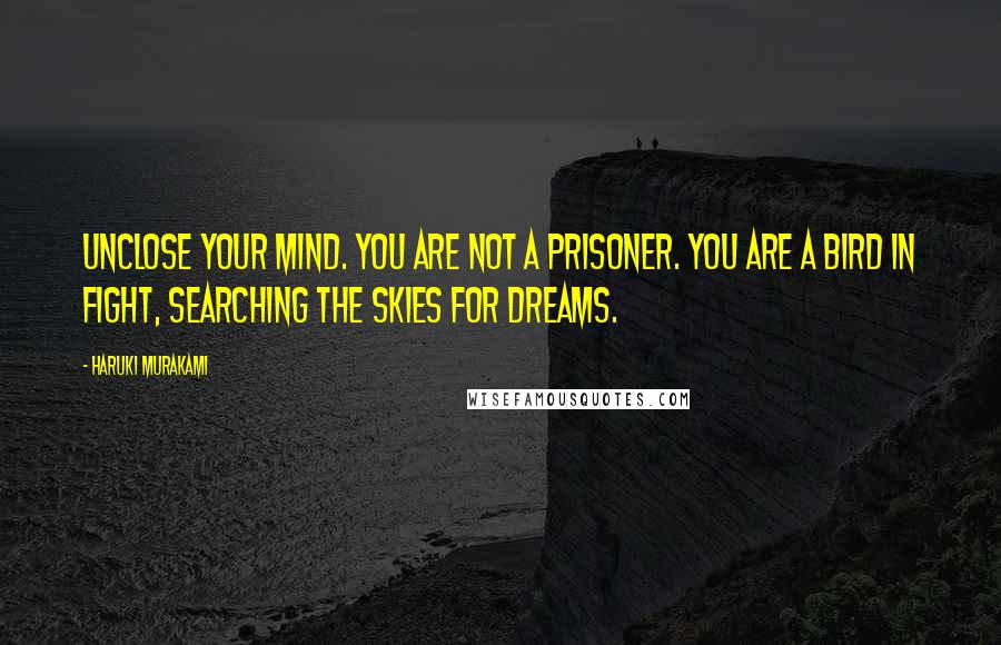 Haruki Murakami Quotes: Unclose your mind. You are not a prisoner. You are a bird in fight, searching the skies for dreams.