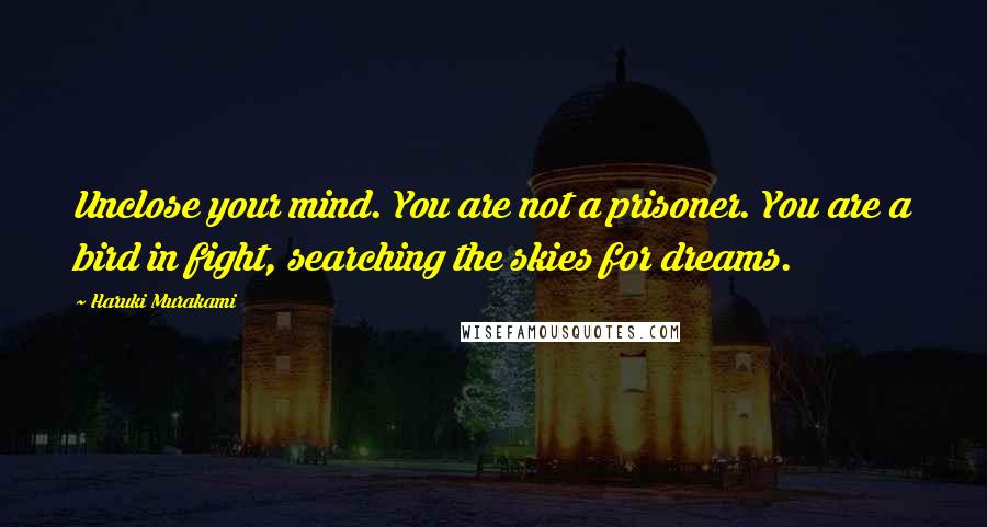 Haruki Murakami Quotes: Unclose your mind. You are not a prisoner. You are a bird in fight, searching the skies for dreams.