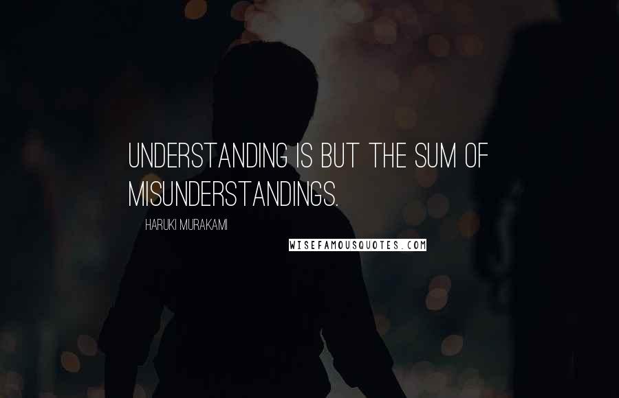 Haruki Murakami Quotes: Understanding is but the sum of misunderstandings.