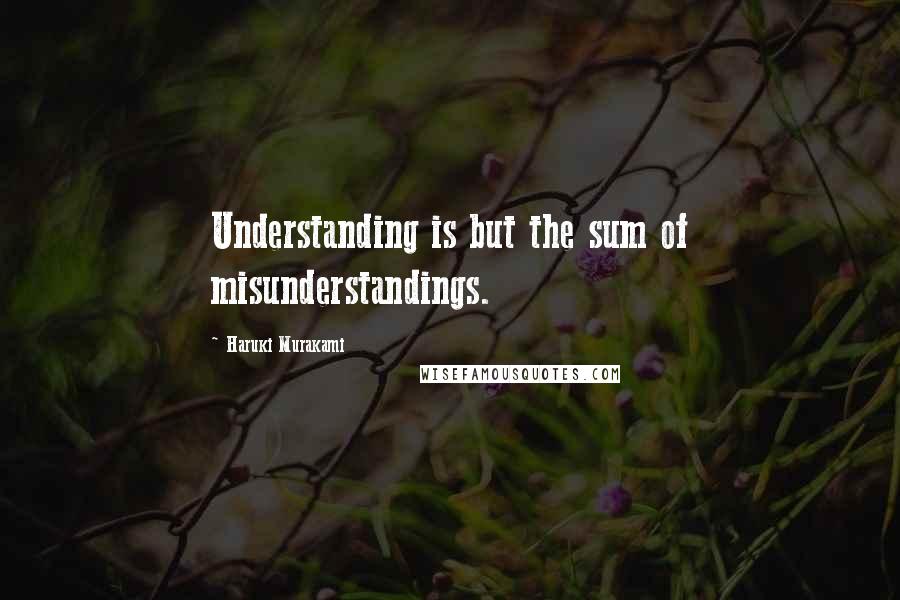 Haruki Murakami Quotes: Understanding is but the sum of misunderstandings.