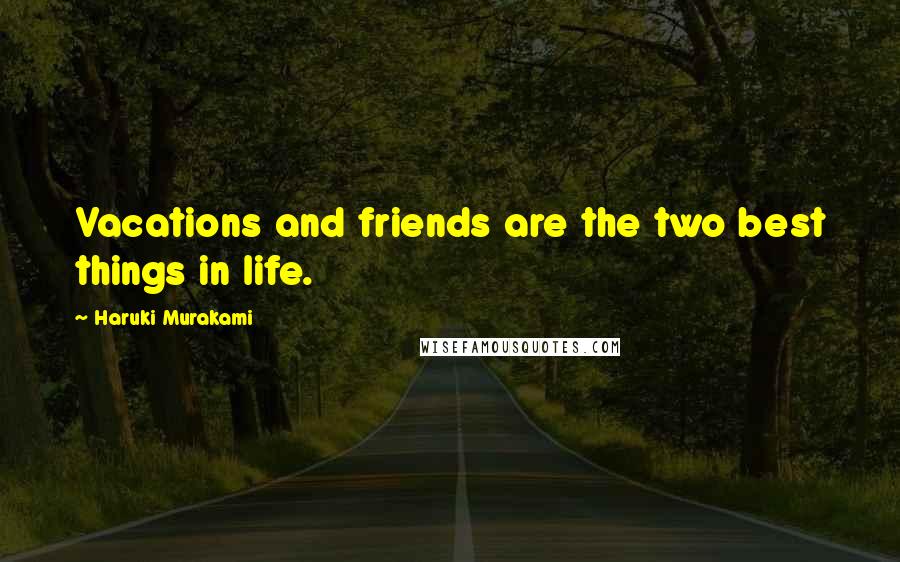 Haruki Murakami Quotes: Vacations and friends are the two best things in life.