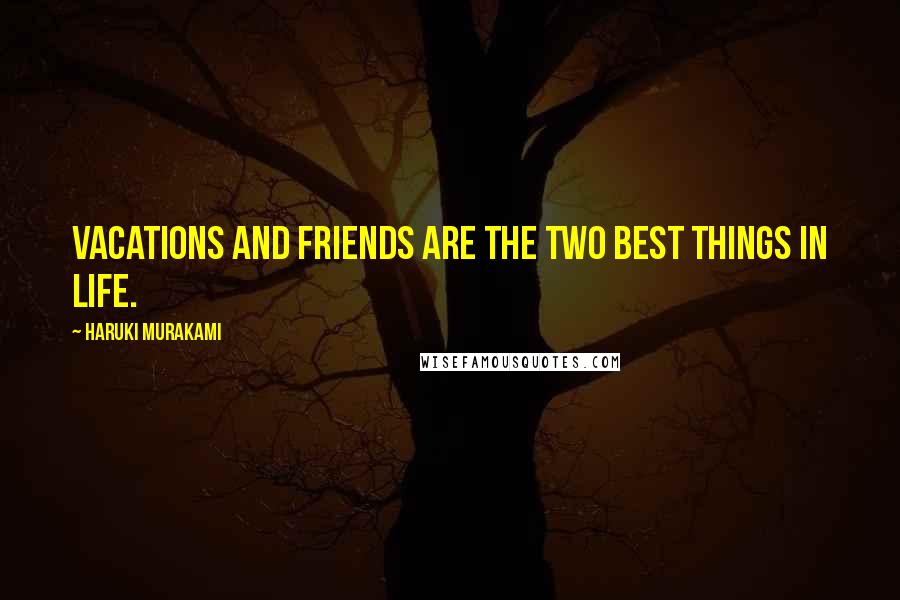 Haruki Murakami Quotes: Vacations and friends are the two best things in life.