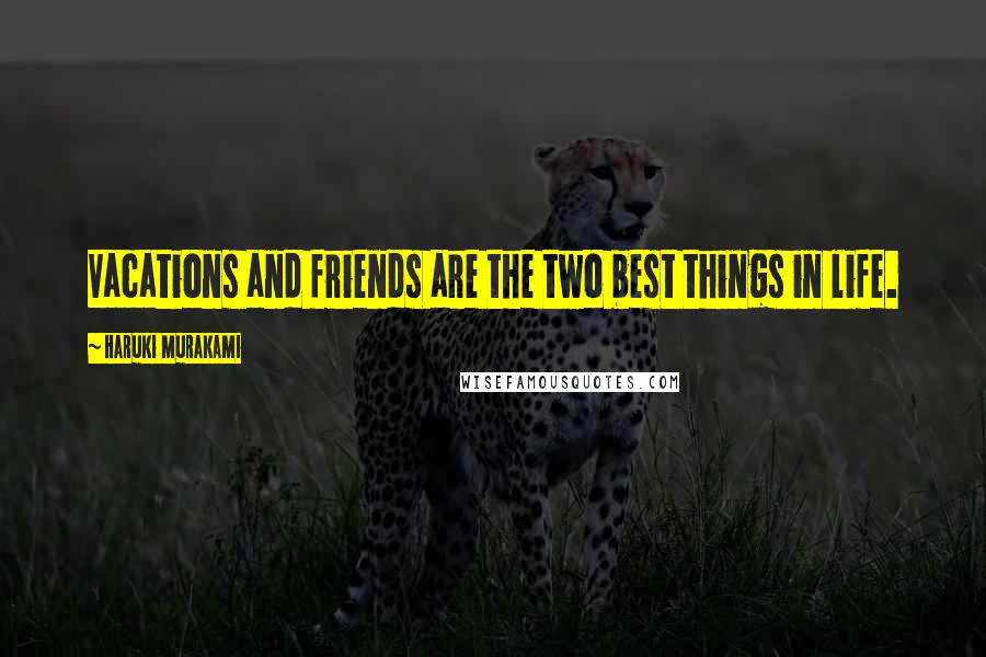 Haruki Murakami Quotes: Vacations and friends are the two best things in life.