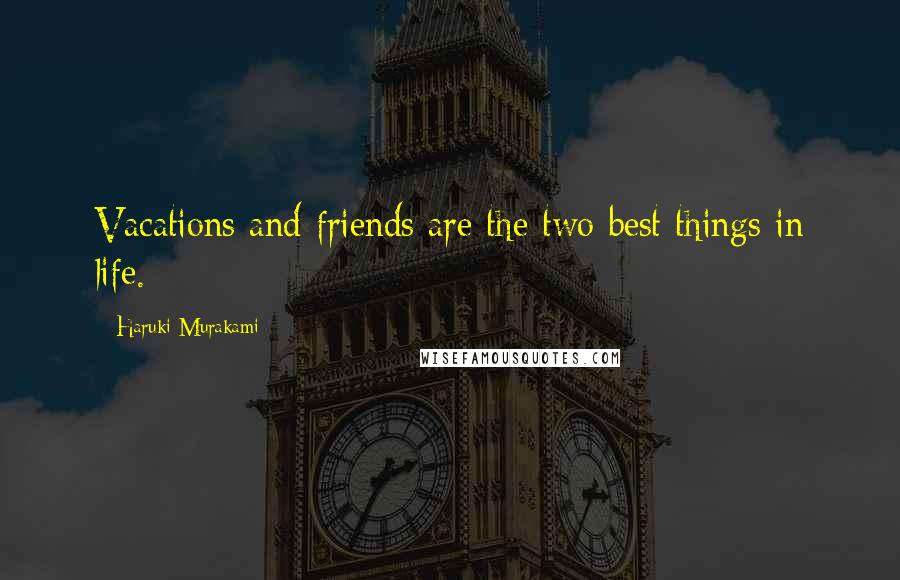 Haruki Murakami Quotes: Vacations and friends are the two best things in life.