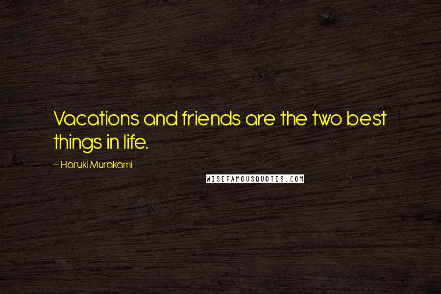 Haruki Murakami Quotes: Vacations and friends are the two best things in life.