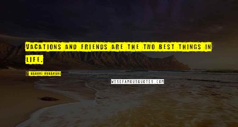 Haruki Murakami Quotes: Vacations and friends are the two best things in life.