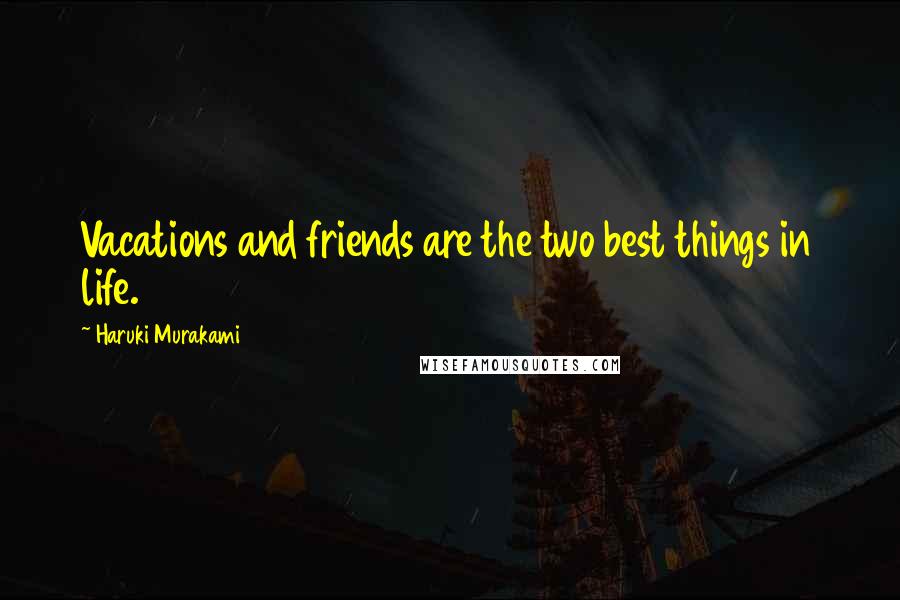 Haruki Murakami Quotes: Vacations and friends are the two best things in life.