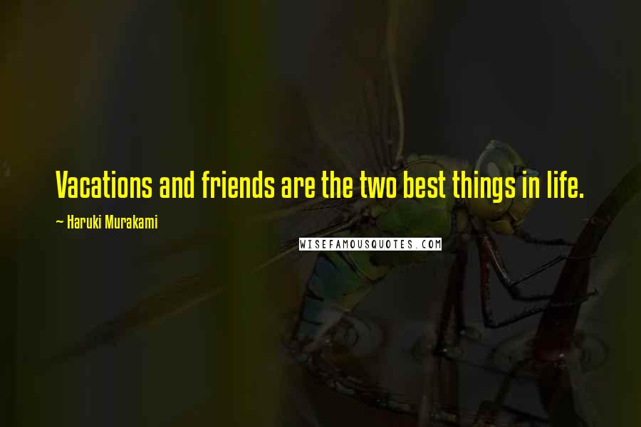 Haruki Murakami Quotes: Vacations and friends are the two best things in life.