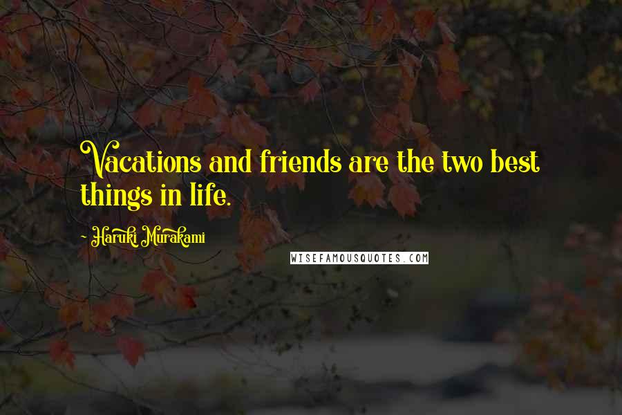 Haruki Murakami Quotes: Vacations and friends are the two best things in life.