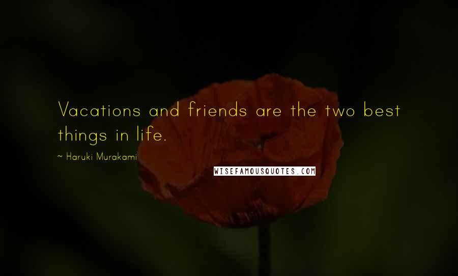 Haruki Murakami Quotes: Vacations and friends are the two best things in life.