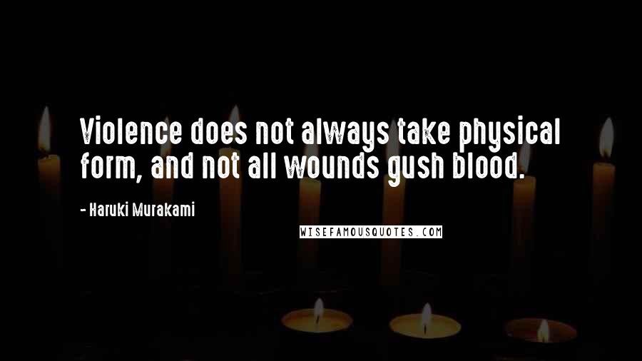 Haruki Murakami Quotes: Violence does not always take physical form, and not all wounds gush blood.