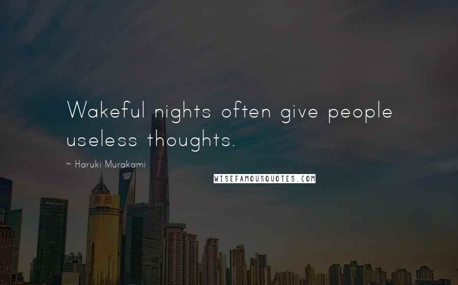 Haruki Murakami Quotes: Wakeful nights often give people useless thoughts.