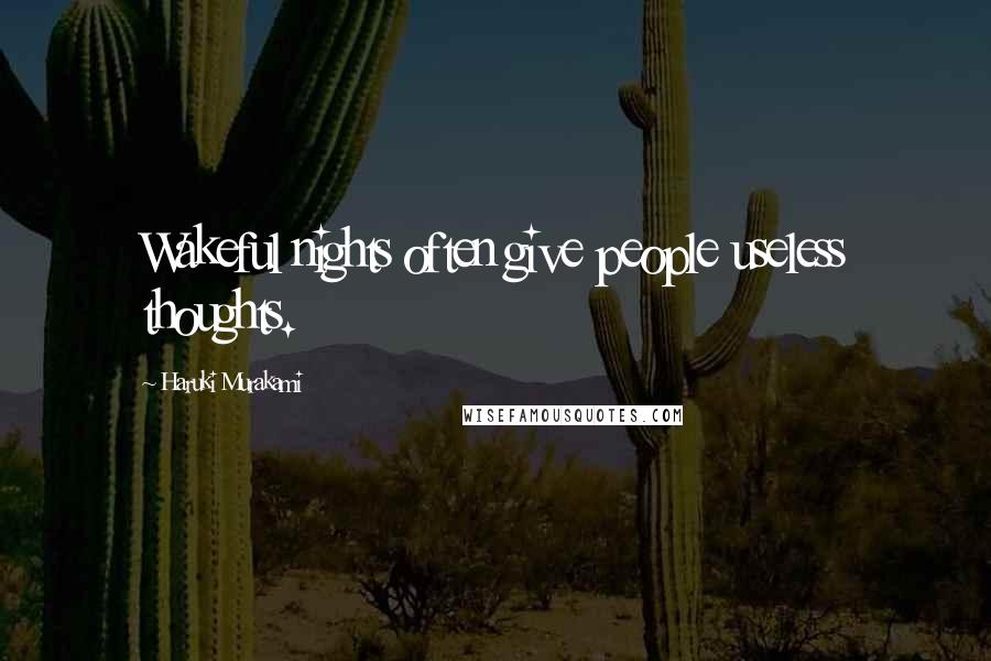 Haruki Murakami Quotes: Wakeful nights often give people useless thoughts.