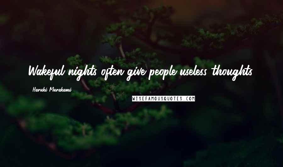 Haruki Murakami Quotes: Wakeful nights often give people useless thoughts.
