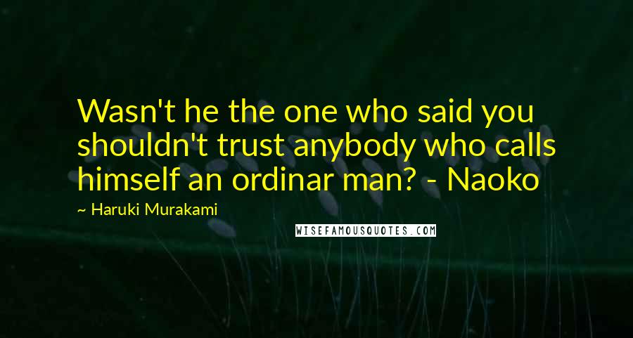 Haruki Murakami Quotes: Wasn't he the one who said you shouldn't trust anybody who calls himself an ordinar man? - Naoko