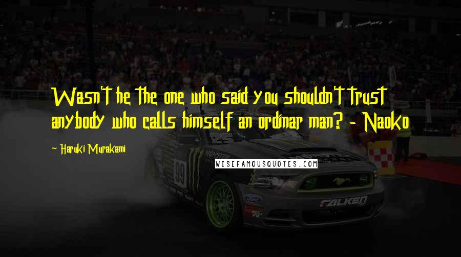 Haruki Murakami Quotes: Wasn't he the one who said you shouldn't trust anybody who calls himself an ordinar man? - Naoko