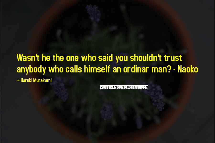 Haruki Murakami Quotes: Wasn't he the one who said you shouldn't trust anybody who calls himself an ordinar man? - Naoko