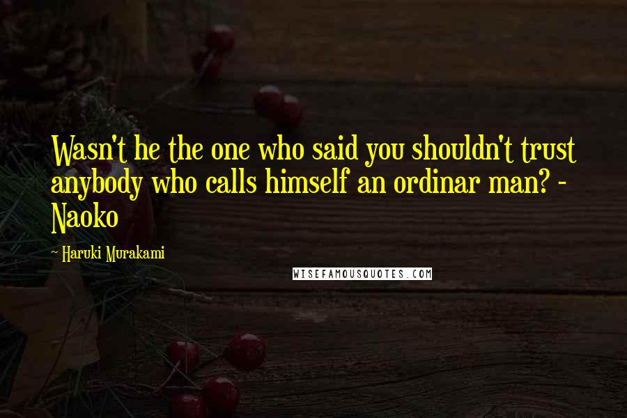 Haruki Murakami Quotes: Wasn't he the one who said you shouldn't trust anybody who calls himself an ordinar man? - Naoko