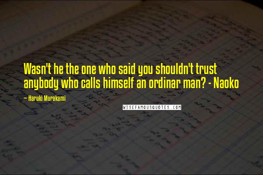 Haruki Murakami Quotes: Wasn't he the one who said you shouldn't trust anybody who calls himself an ordinar man? - Naoko