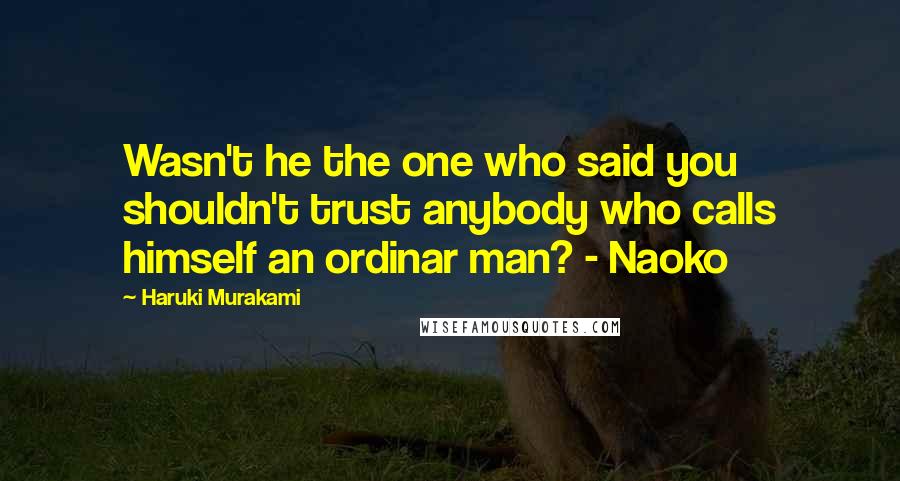 Haruki Murakami Quotes: Wasn't he the one who said you shouldn't trust anybody who calls himself an ordinar man? - Naoko