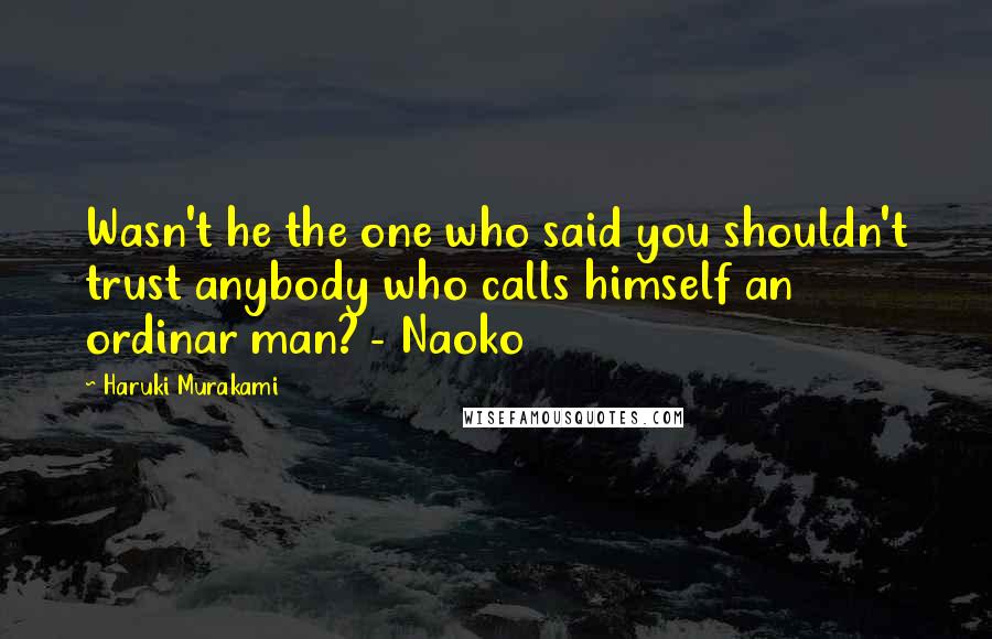 Haruki Murakami Quotes: Wasn't he the one who said you shouldn't trust anybody who calls himself an ordinar man? - Naoko