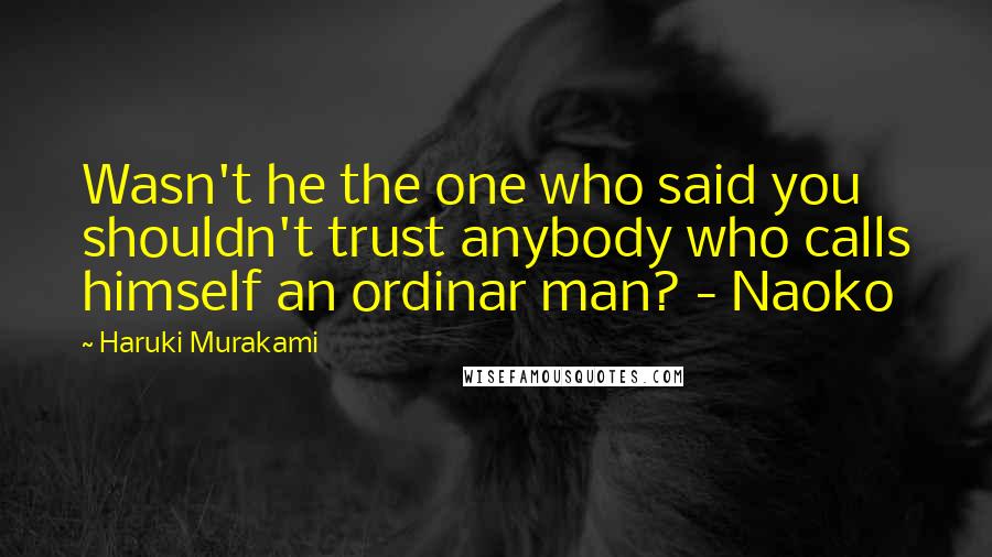 Haruki Murakami Quotes: Wasn't he the one who said you shouldn't trust anybody who calls himself an ordinar man? - Naoko