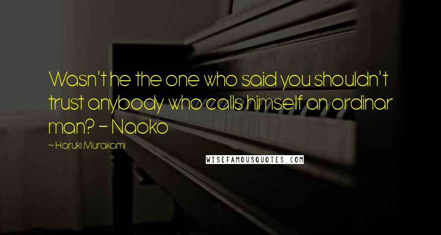 Haruki Murakami Quotes: Wasn't he the one who said you shouldn't trust anybody who calls himself an ordinar man? - Naoko