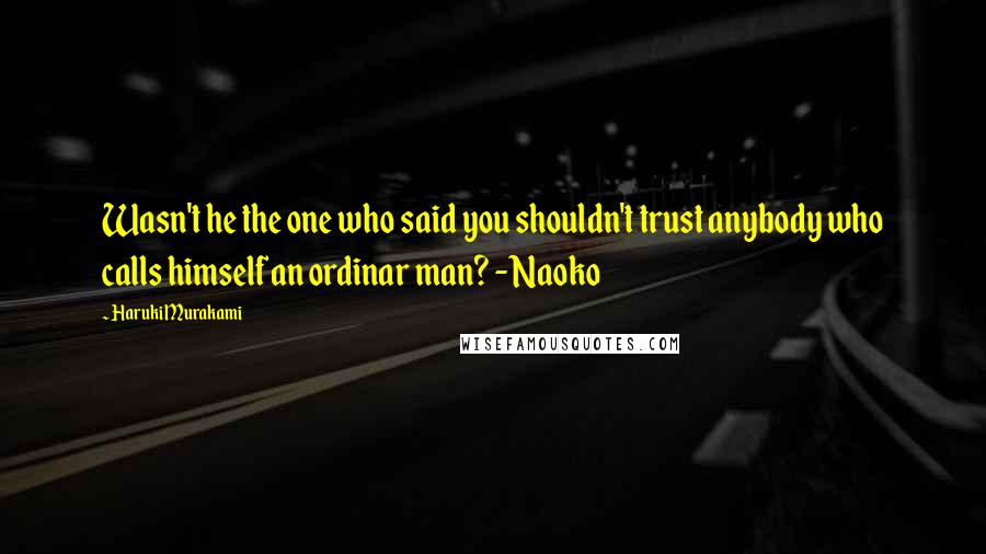 Haruki Murakami Quotes: Wasn't he the one who said you shouldn't trust anybody who calls himself an ordinar man? - Naoko