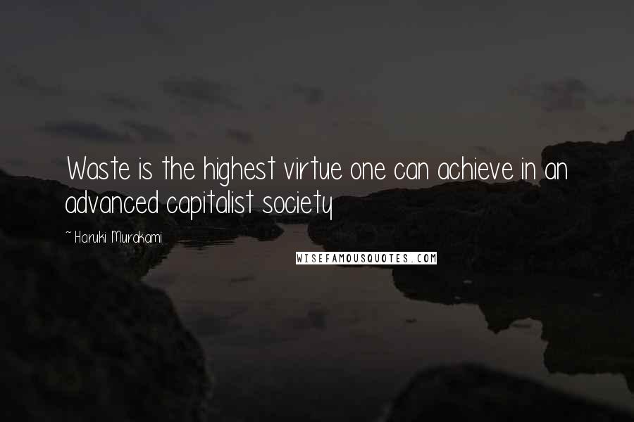 Haruki Murakami Quotes: Waste is the highest virtue one can achieve in an advanced capitalist society