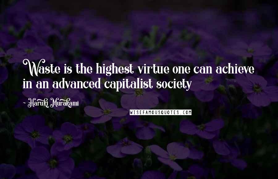 Haruki Murakami Quotes: Waste is the highest virtue one can achieve in an advanced capitalist society