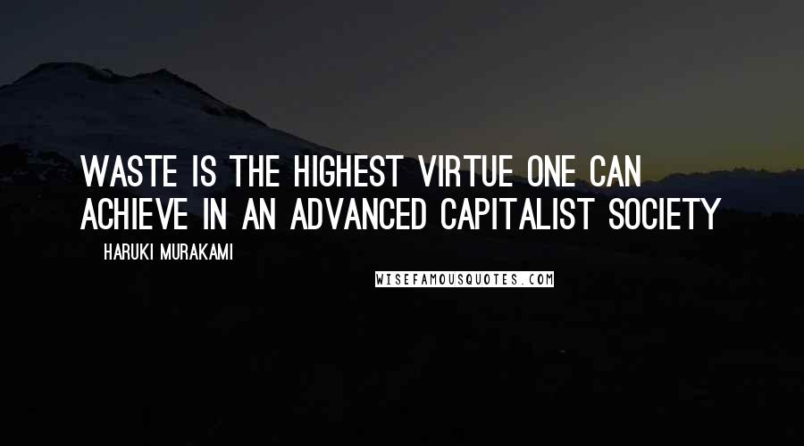 Haruki Murakami Quotes: Waste is the highest virtue one can achieve in an advanced capitalist society