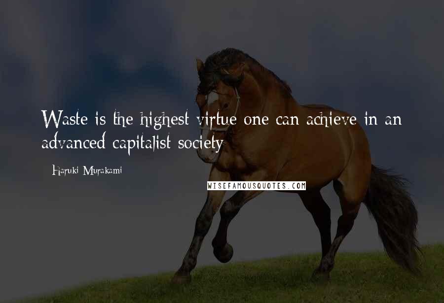 Haruki Murakami Quotes: Waste is the highest virtue one can achieve in an advanced capitalist society