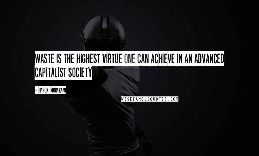 Haruki Murakami Quotes: Waste is the highest virtue one can achieve in an advanced capitalist society