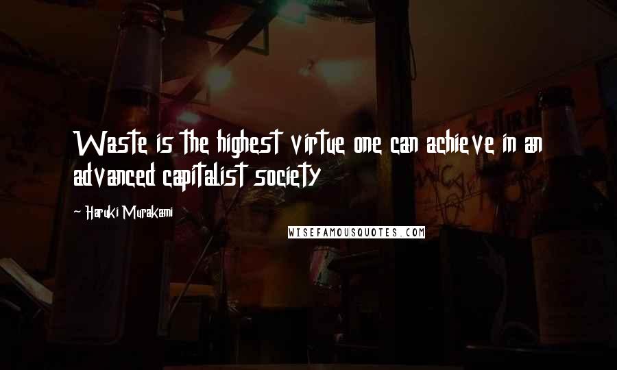 Haruki Murakami Quotes: Waste is the highest virtue one can achieve in an advanced capitalist society