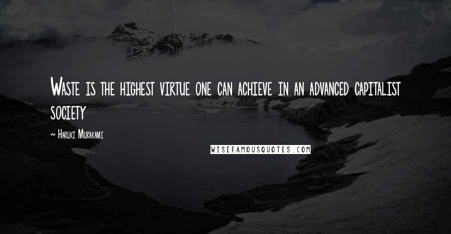 Haruki Murakami Quotes: Waste is the highest virtue one can achieve in an advanced capitalist society