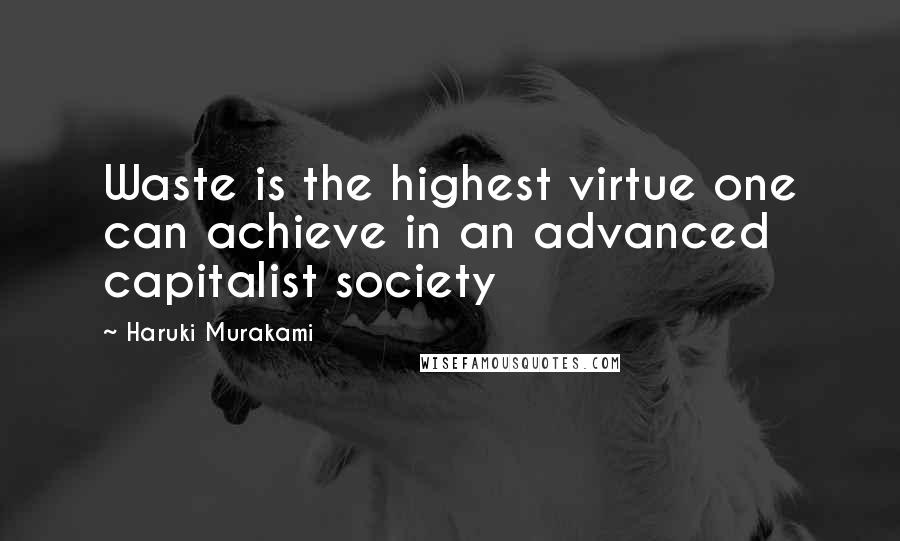Haruki Murakami Quotes: Waste is the highest virtue one can achieve in an advanced capitalist society