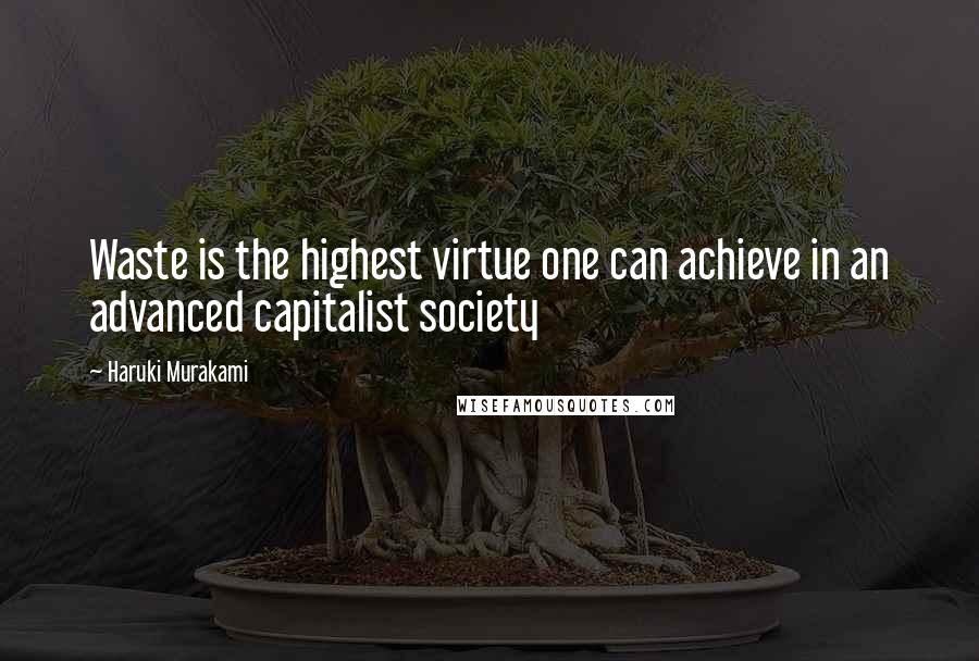 Haruki Murakami Quotes: Waste is the highest virtue one can achieve in an advanced capitalist society