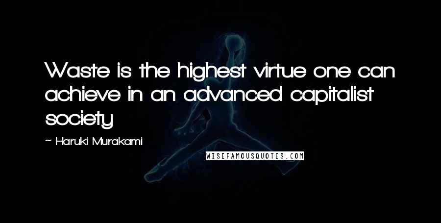 Haruki Murakami Quotes: Waste is the highest virtue one can achieve in an advanced capitalist society