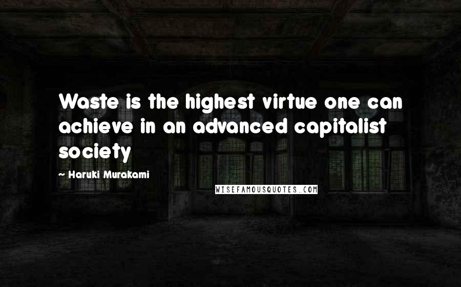 Haruki Murakami Quotes: Waste is the highest virtue one can achieve in an advanced capitalist society