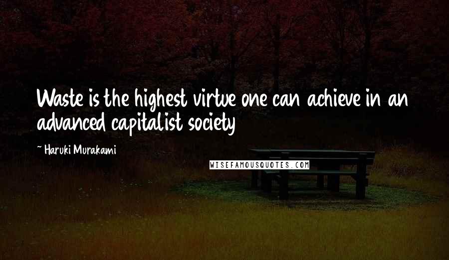 Haruki Murakami Quotes: Waste is the highest virtue one can achieve in an advanced capitalist society