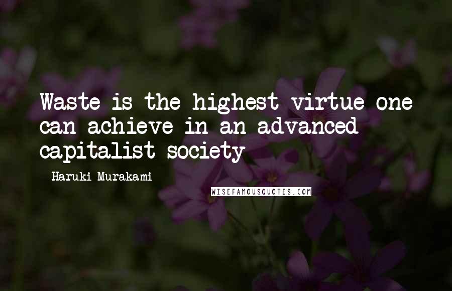 Haruki Murakami Quotes: Waste is the highest virtue one can achieve in an advanced capitalist society