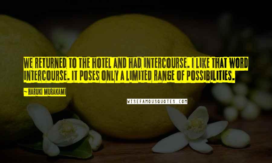 Haruki Murakami Quotes: We returned to the hotel and had intercourse. I like that word intercourse. It poses only a limited range of possibilities.