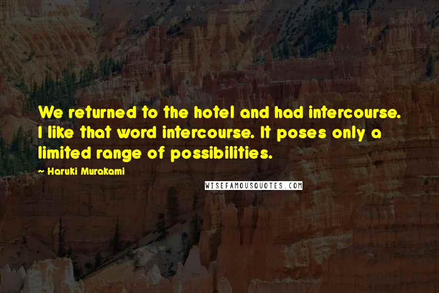 Haruki Murakami Quotes: We returned to the hotel and had intercourse. I like that word intercourse. It poses only a limited range of possibilities.