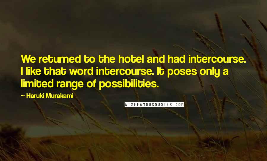 Haruki Murakami Quotes: We returned to the hotel and had intercourse. I like that word intercourse. It poses only a limited range of possibilities.