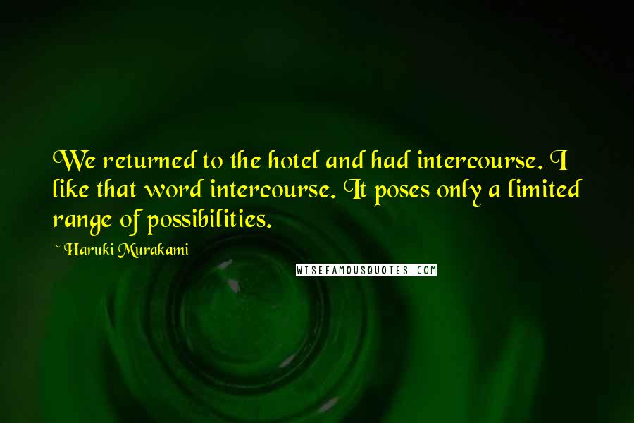 Haruki Murakami Quotes: We returned to the hotel and had intercourse. I like that word intercourse. It poses only a limited range of possibilities.