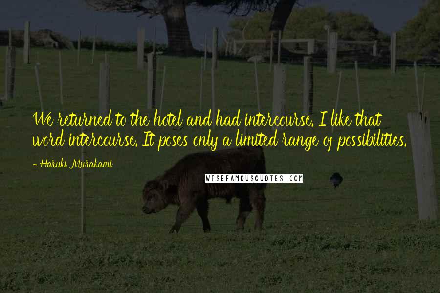 Haruki Murakami Quotes: We returned to the hotel and had intercourse. I like that word intercourse. It poses only a limited range of possibilities.