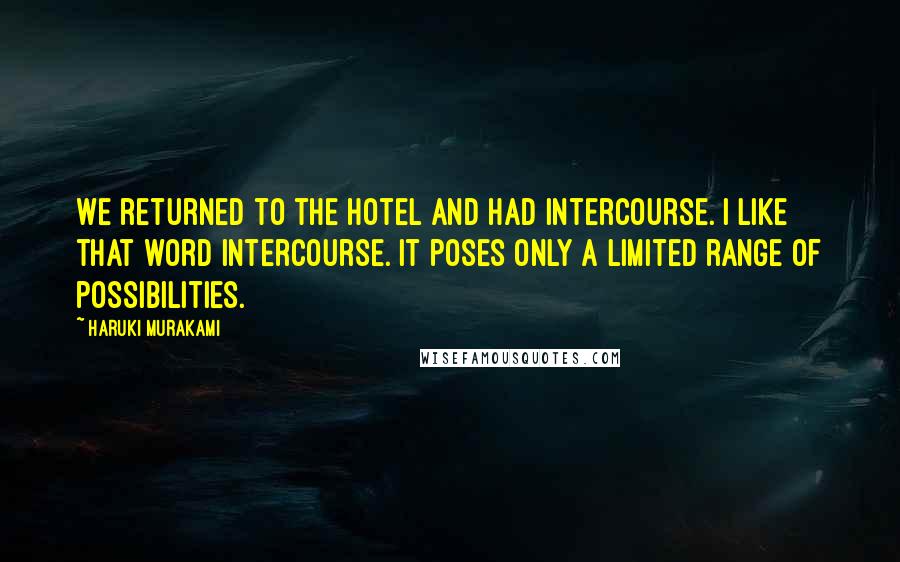 Haruki Murakami Quotes: We returned to the hotel and had intercourse. I like that word intercourse. It poses only a limited range of possibilities.